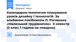 Календарно-тематичне планування  уроків дизайну і технологій  За альбомом-посібником Л. Роговська «Маленький трудівничок»  ІІ семестр (2 клас; 1 година на тиждень)