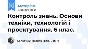 Контроль знань. Основи техніки, технологій і проектування. 6 клас.