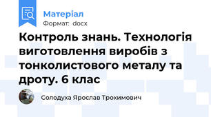 Контроль знань. Технологія виготовлення виробів з тонколистового металу та дроту. 6 клас