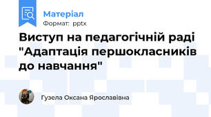 Виступ на педагогічній раді "Адаптація першокласників до навчання"