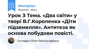Урок З Тема. «Два світи» у творі В.Г.Короленка «Діти підземелля». Антитеза як основа побудови повісті.