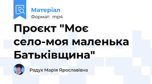 Проєкт "Моє село-моя маленька Батьківщина"