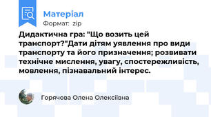 Дидактична гра: "Що возить цей транспорт?"Дати дітям уявлення про види транспорту та його призначення; розвивати технічне мислення, увагу, спостережливість, мовлення, пізнавальний інтерес.
