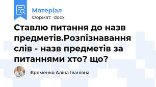 Ставлю питання до назв предметів.Розпізнавання слів - назв предметів за питаннями хто? що?