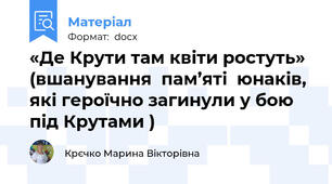 «Де Крути там квіти ростуть» (вшанування  пам’яті  юнаків, які героїчно загинули у бою  під Крутами )