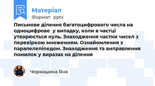 Письмове ділення багатоцифрового числа на одноцифрове  у випадку, коли в частці утворюється нуль. Знаходження частки чисел з перевіркою множенням. Ознайомлення з паралелепіпедом. Знаходження та виправлення помилок у виразах на ділення