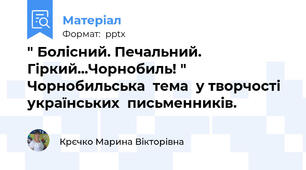 " Болісний. Печальний. Гіркий...Чорнобиль! " Чорнобильська  тема  у творчості  українських  письменників.