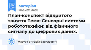 План-конспект відкритого заняття Тема: Сенсорні системи робототехніки: від фізичного сигналу до цифрових даних.