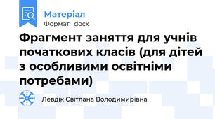 Фрагмент заняття для учнів початкових класів (для дітей з особливими освітніми потребами)