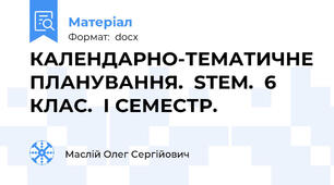 КАЛЕНДАРНО-ТЕМАТИЧНЕ ПЛАНУВАННЯ.  STEM.  6 КЛАС.  І СЕМЕСТР.