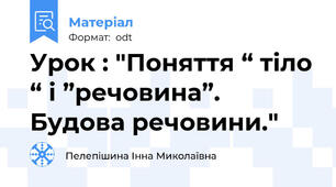 Урок : "Поняття “ тіло “ і ”речовина”. Будова речовини."