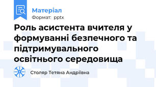 Роль асистента вчителя у формуванні безпечного та підтримувального освітнього середовища