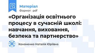 «Організація освітнього процесу в сучасній школі: навчання, виховання, безпека та партнерство»