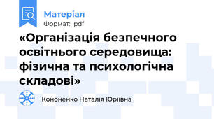 «Організація безпечного освітнього середовища: фізична та психологічна складові»