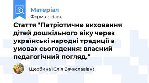 Стаття "Патріотичне виховання дітей дошкільного віку через українські народні традиції в умовах сьогодення: власний педагогічний погляд."