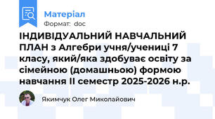 ІНДИВІДУАЛЬНИЙ НАВЧАЛЬНИЙ ПЛАН з Алгебри учня/учениці 7 класу, який/яка здобуває освіту за сімейною (домашньою) формою навчання ІІ семестр 2025-2026 н.р.