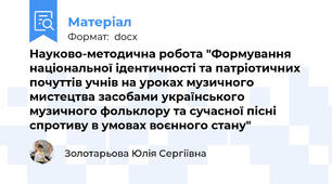Науково-методична робота "Формування національної ідентичності та патріотичних почуттів учнів на уроках музичного мистецтва засобами українського музичного фольклору та сучасної пісні спротиву в умовах воєнного стану"