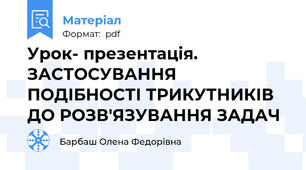 Урок- презентація. ЗАСТОСУВАННЯ ПОДІБНОСТІ ТРИКУТНИКІВ ДО РОЗВ'ЯЗУВАННЯ ЗАДАЧ