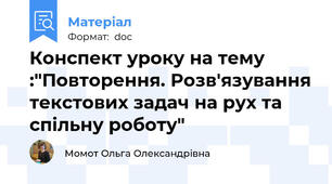 Конспект уроку на тему :"Повторення. Розв'язування текстових задач на рух та спільну роботу"