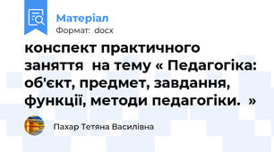конспект практичного заняття  на тему « Педагогіка: об'єкт, предмет, завдання, функції, методи педагогіки.  »