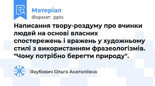 Написання твору-роздуму про вчинки людей на основі власних спостережень і вражень у художньому стилі з використанням фразеологізмів. "Чому потрібно берегти природу".