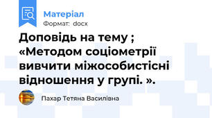 Доповідь на тему ;   «Методом соціометрії вивчити міжособистісні відношення у групі. ».