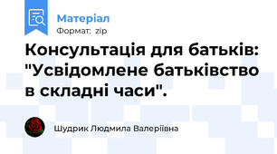 Консультація для батьків: "Усвідомлене батьківство в складні часи".