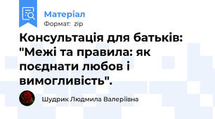 Консультація для батьків: "Межі та правила: як поєднати любов і вимогливість".