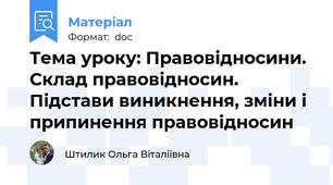Тема уроку: Правовідносини. Склад правовідносин. Підстави виникнення, зміни і припинення правовідносин