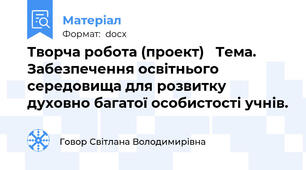 Творча робота (проект)   Тема. Забезпечення освітнього середовища для розвитку духовно багатої особистості учнів.