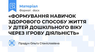 «ФОРМУВАННЯ НАВИЧОК ЗДОРОВОГО СПОСОБУ ЖИТТЯ У ДІТЕЙ ДОШКІЛЬНОГО ВІКУ ЧЕРЕЗ ІГРОВУ ДІЯЛЬНІСТЬ»