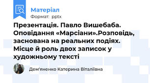 Презентація. Павло Вишебаба. Оповідання «Марсіани».Розповідь, заснована на реальних подіях. Місце й роль двох записок у художньому тексті
