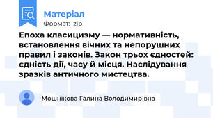 Епоха класицизму — нормативність, встановлення вічних та непорушних правил і законів. Закон трьох єдностей: єдність дії, часу й місця. Наслідування зразків античного мистецтва.