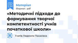«Методичні підходи до формування творчої компетентності учнів початкової школи»