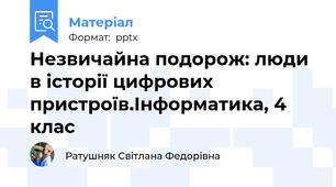 Незвичайна подорож: люди в історії цифрових пристроїв.Інформатика, 4 клас