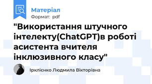 "Використання штучного інтелекту(ChatGPT)в роботі асистента вчителя інклюзивного класу"