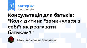Консультація для батьків: "Коли дитина "замкнулася в собі": як реагувати батькам?"