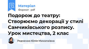 Подорож до театру: Створюємо декорації у стилі Самчиківського розпису. Урок мистецтва, 2 клас