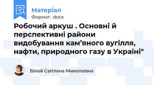 Робочий аркуш . Основні й перспективні райони видобування кам’яного вугілля, нафти, природного газу в Україні"