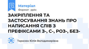 ЗАКРІПЛЕННЯ ТА ЗАСТОСУВАННЯ ЗНАНЬ ПРО НАПИСАННЯ СЛІВ З ПРЕФІКСАМИ З-, С-, РОЗ-, БЕЗ- 