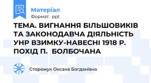 ТЕМА. ВИГНАННЯ БІЛЬШОВИКІВ ТА ЗАКОНОДАВЧА ДІЯЛЬНІСТЬ  УНР ВЗИМКУ-НАВЕСНІ 1918 Р. ПОХІД П.  БОЛБОЧАНА