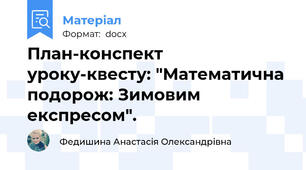 План-конспект уроку-квесту: "Математична подорож: Зимовим експресом".