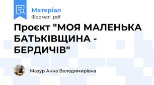Проєкт "МОЯ МАЛЕНЬКА БАТЬКІВЩИНА - БЕРДИЧІВ"