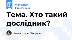 Тема. Хто такий дослідник?