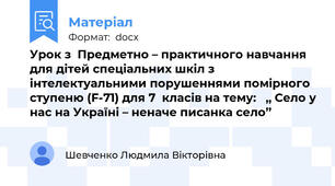 Урок з  Предметно – практичного навчання для дітей спеціальних шкіл з інтелектуальними порушеннями помірного ступеню (F-71) для 7  класів на тему:   ,, Село у нас на Україні – неначе писанка село’’
