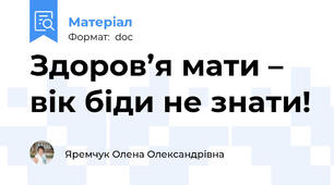 Здоров’я мати – вік біди не знати!