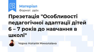 Презетація "Особливості педагогічної адаптації дітей 6 – 7 років до навчання в школі"