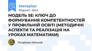 МОДЕЛЬ 5Е: КЛЮЧ ДО ФОРМУВАННЯ КОМПЕТЕНТНОСТЕЙ У ПРОФІЛЬНІЙ ОСВІТІ (МЕТОДИЧНІ АСПЕКТИ ТА РЕАЛІЗАЦІЯ НА УРОКАХ МАТЕМАТИКИ)