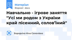 Навчально - ігрове заняття "Усі ми родом з України край пісенний, солов’їний"