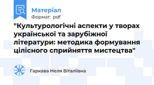 "Культурологічні аспекти у творах української та зарубіжної літератури: методика формування цілісного сприйняття мистецтва"